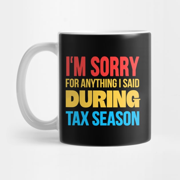 I'm Sorry for Anything I Said During Tax Season by Creatifly Graphic Tees